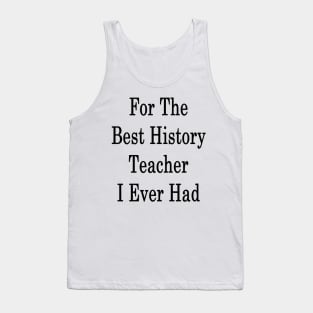 For The Best History Teacher I Ever Had Tank Top